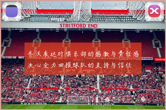 齐沃表达对俱乐部的感激与责任感决心全力回报球队的支持与信任