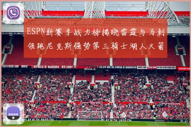 ESPN新赛季战力榜揭晓雷霆与马刺领跑尼克斯强势第三骑士湖人火箭表现不俗