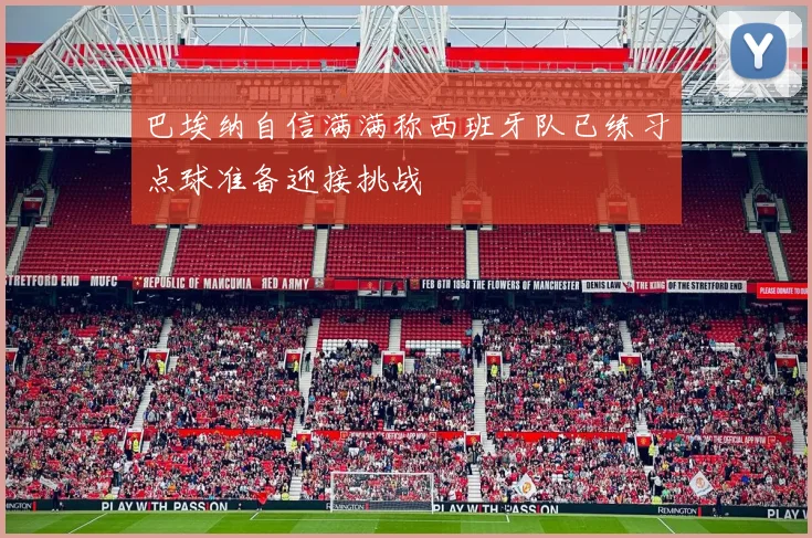 巴埃纳自信满满称西班牙队已练习点球准备迎接挑战