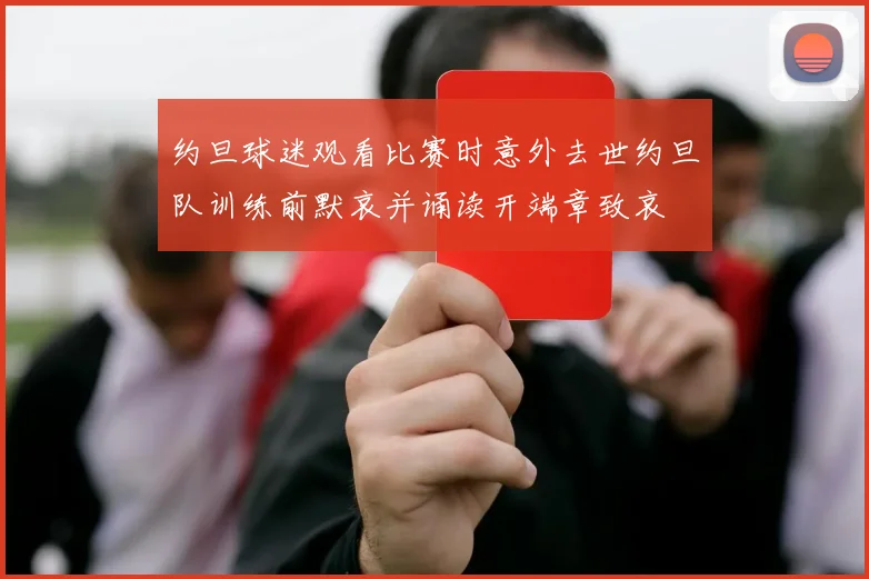 约旦球迷观看比赛时意外去世约旦队训练前默哀并诵读开端章致哀