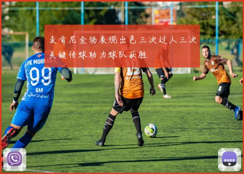 麦肯尼全场表现出色三次过人三次关键传球助力球队获胜